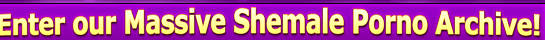 Enter Our Massive Shemale Porno Archive